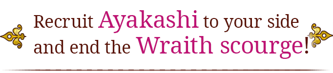 Recruit Ayakashi to your side and end the Wraith scourge!